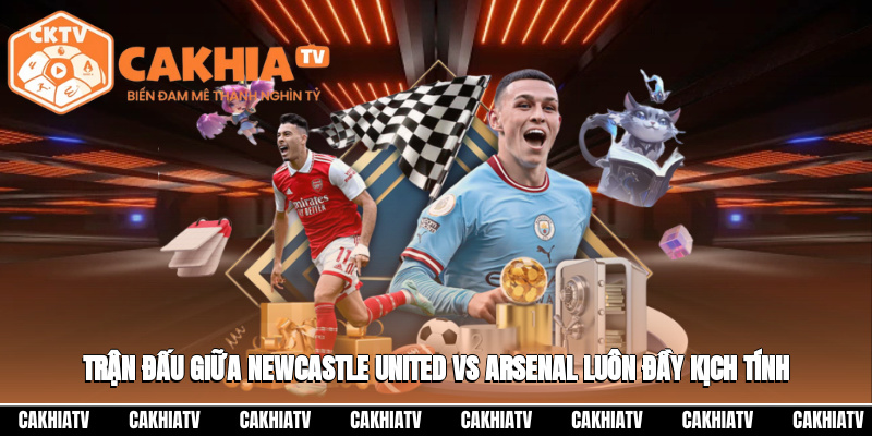 Trận đấu giữa Newcastle United vs Arsenal luôn đầy kịch tính